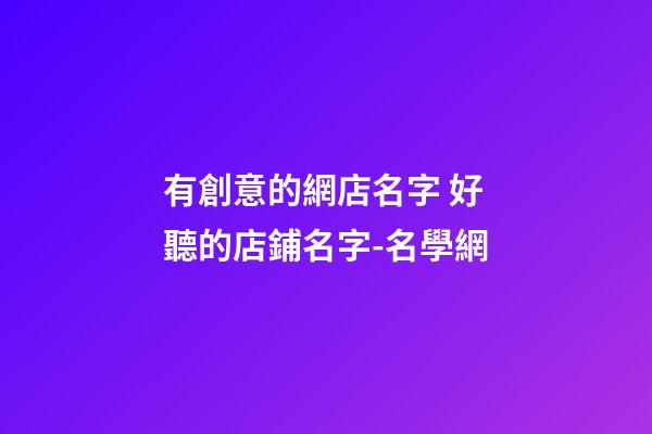 有創意的網店名字 好聽的店鋪名字-名學網-第1張-店鋪起名-玄機派